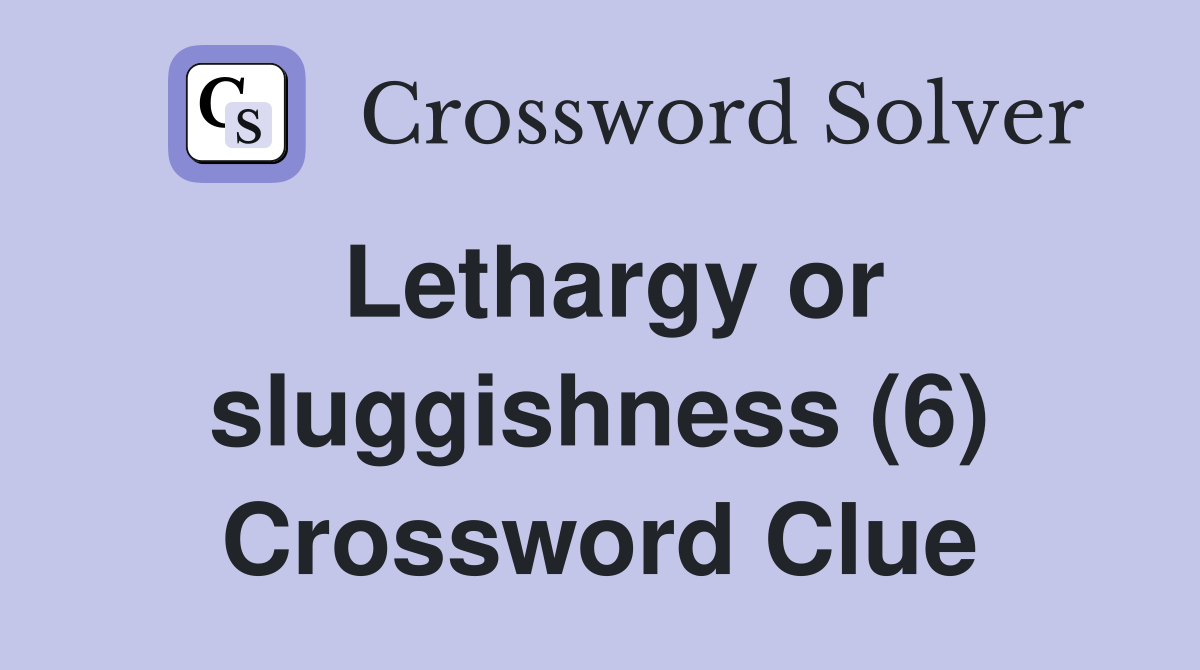 Lethargy or sluggishness (6) Crossword Clue