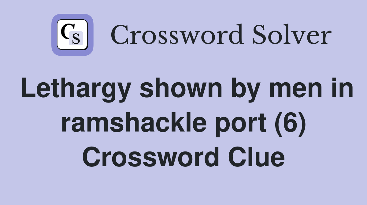 Lethargy shown by men in ramshackle port (6) Crossword Clue