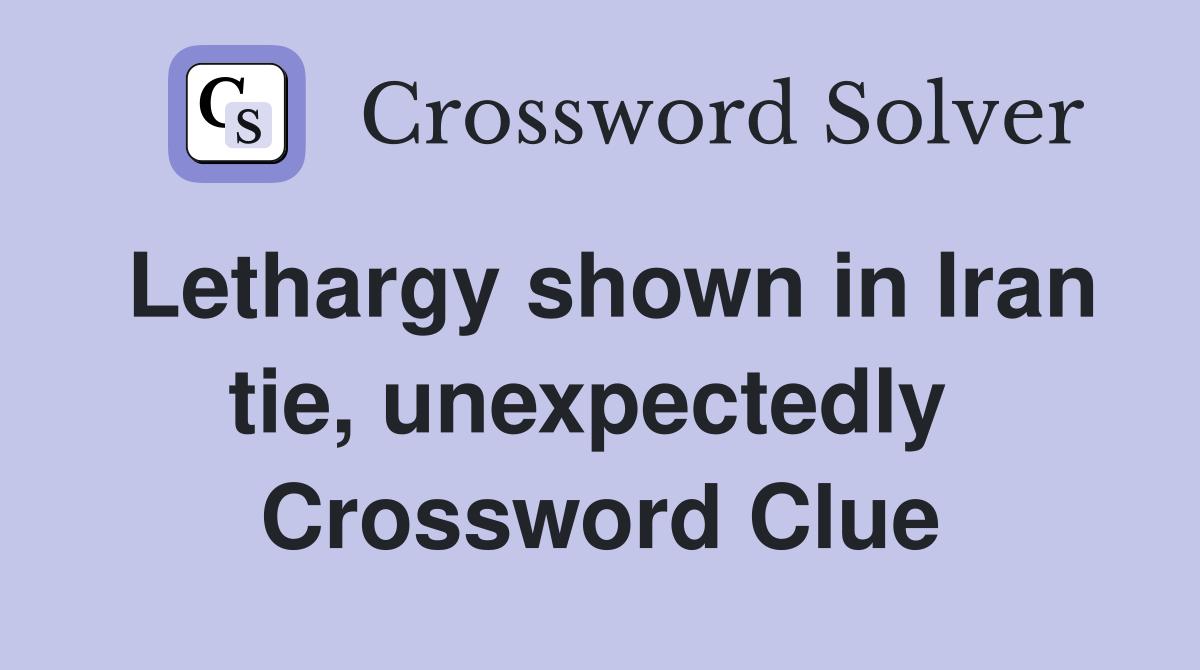 Lethargy shown in Iran tie, unexpectedly  Crossword Clue