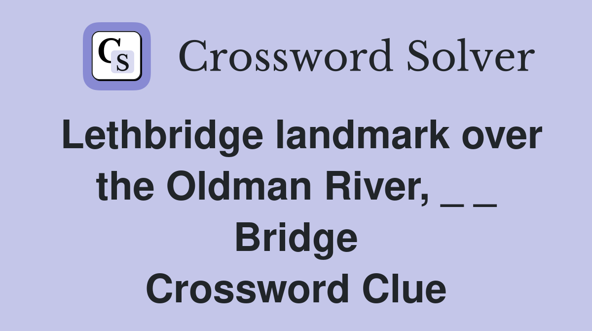 Lethbridge landmark over the Oldman River, _ _ Bridge Crossword Clue