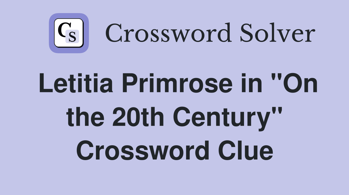 Letitia Primrose in "On the 20th Century" Crossword Clue
