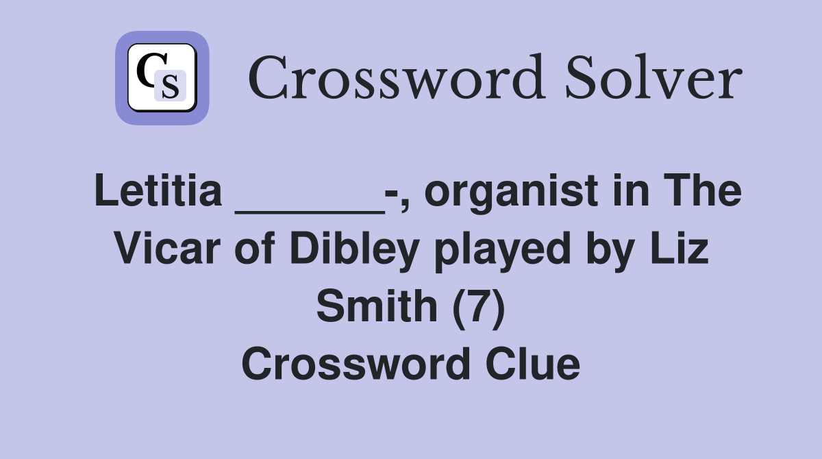Letitia ______-, organist in The Vicar of Dibley played by Liz Smith (7) Crossword Clue