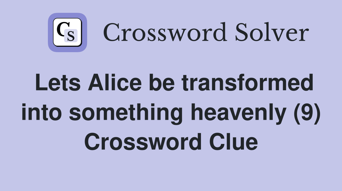 Lets Alice be transformed into something heavenly (9) Crossword Clue