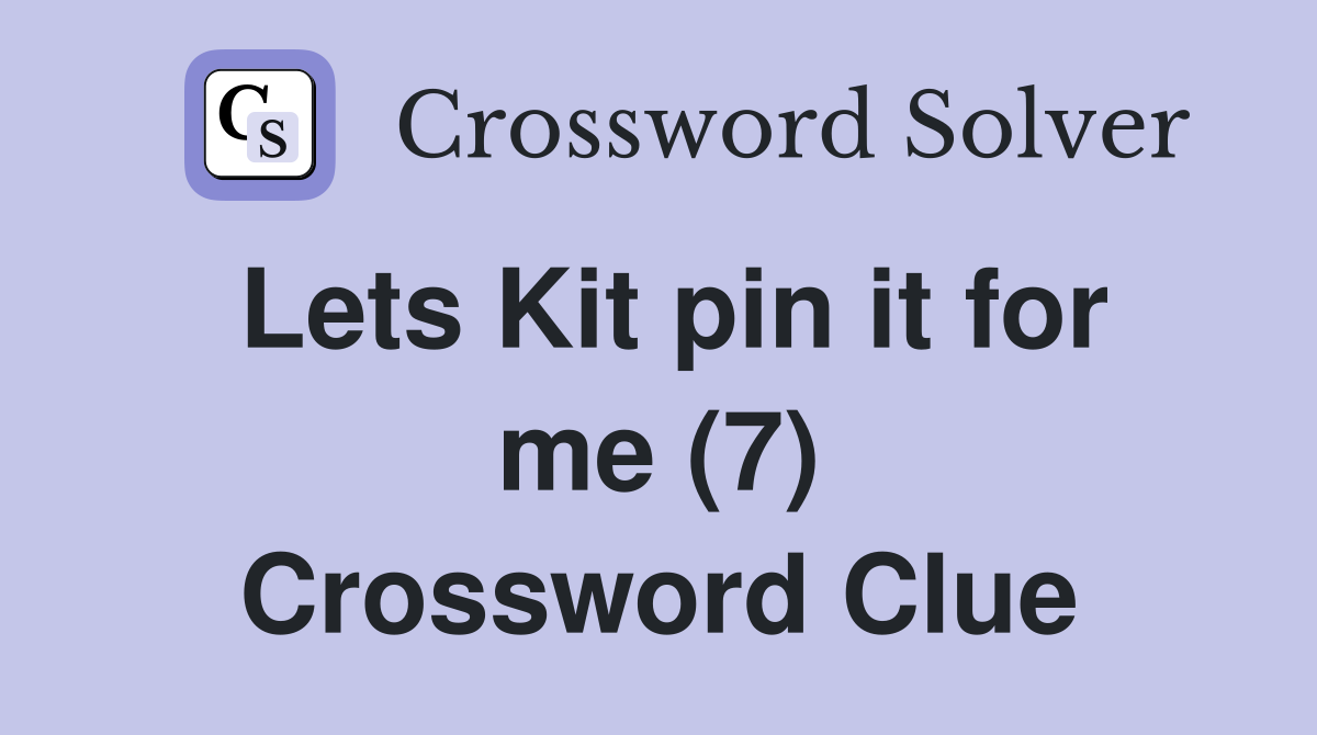 Lets Kit pin it for me (7) Crossword Clue