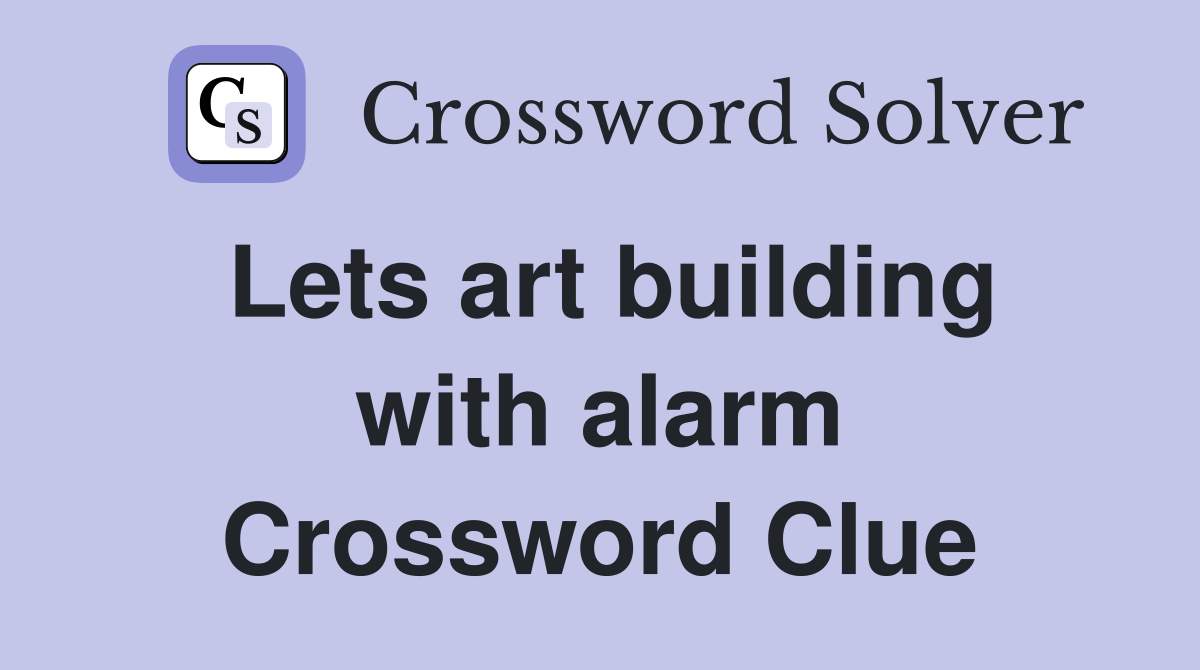 Lets art building with alarm Crossword Clue