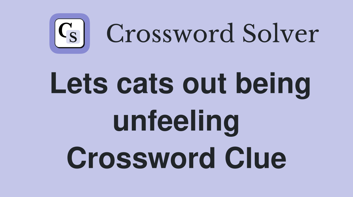 Lets cats out being unfeeling Crossword Clue