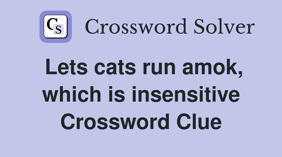 Lets cats run amok, which is insensitive Crossword Clue