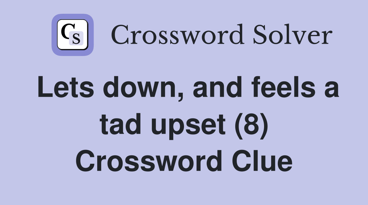 Lets down, and feels a tad upset (8) Crossword Clue