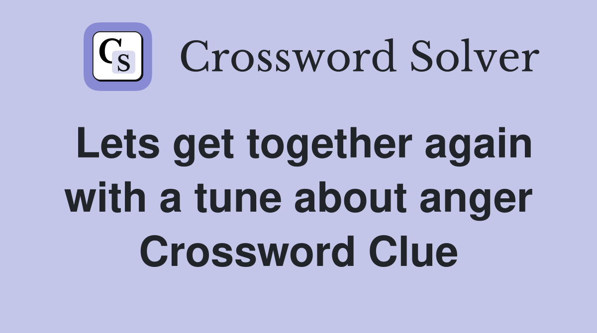 Lets get together again with a tune about anger Crossword Clue