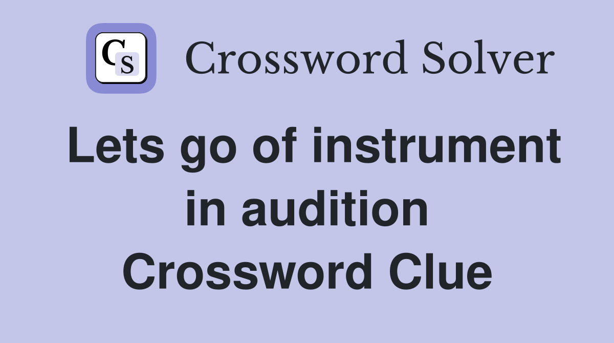 Lets go of instrument in audition Crossword Clue