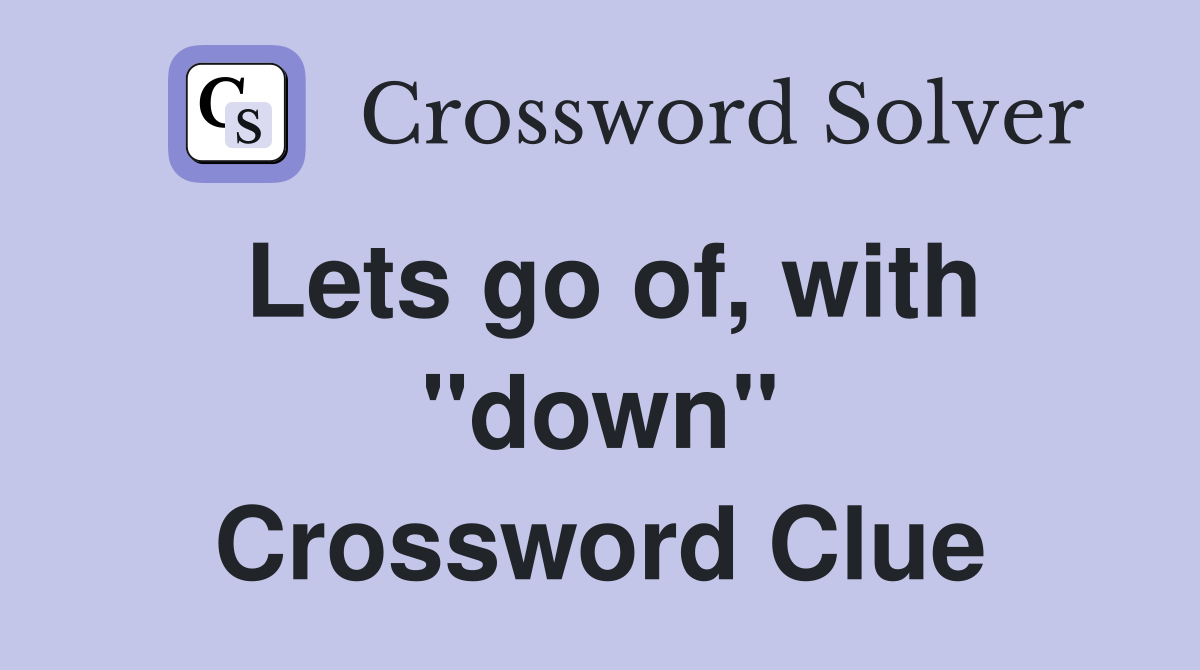 Lets go of, with ''down'' Crossword Clue