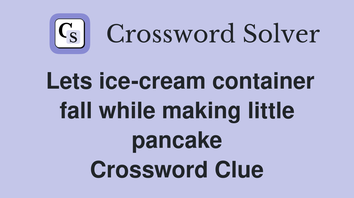 Lets ice-cream container fall while making little pancake Crossword Clue