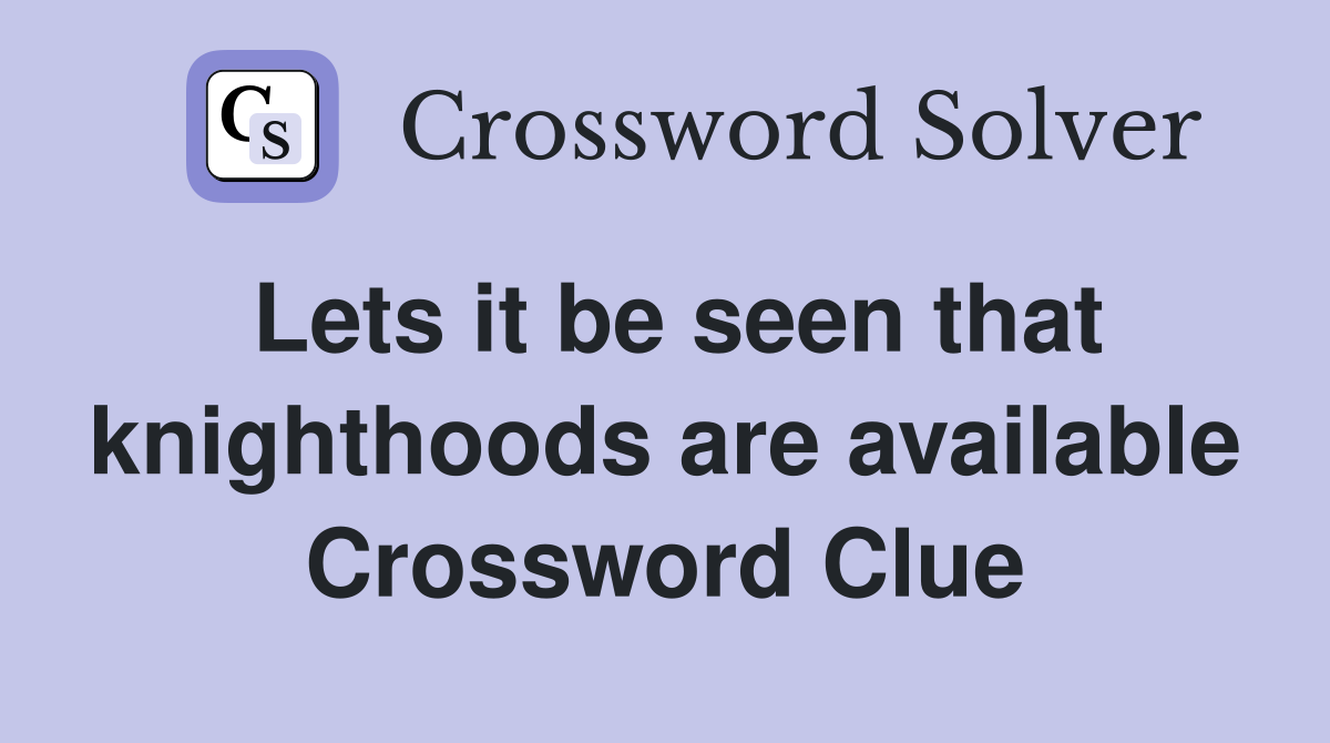 Lets it be seen that knighthoods are available Crossword Clue