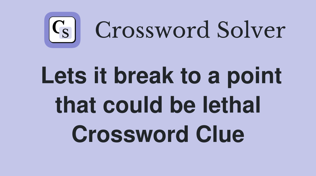 Lets it break to a point that could be lethal Crossword Clue