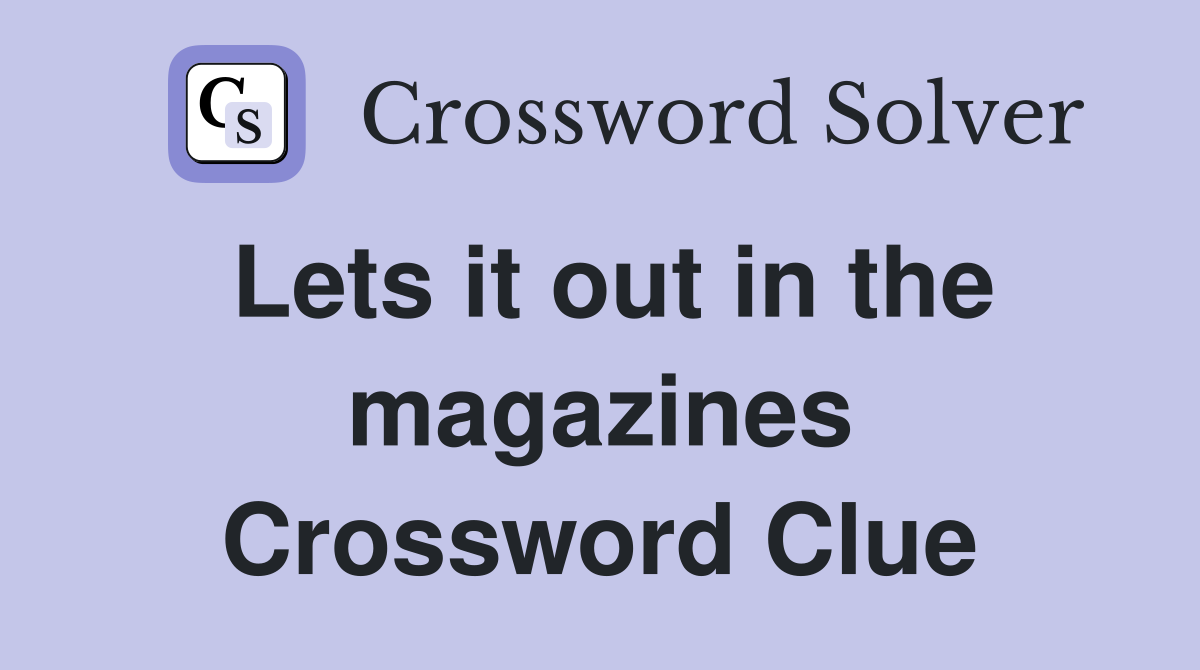 Lets it out in the magazines Crossword Clue