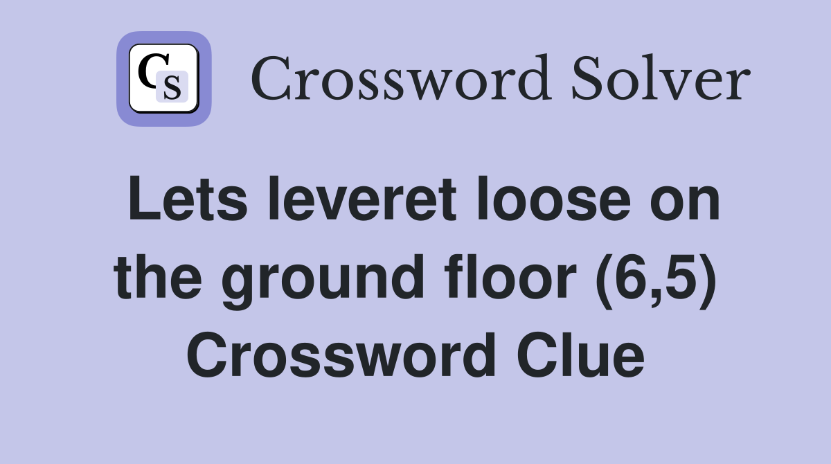 Lets leveret loose on the ground floor (6,5) Crossword Clue
