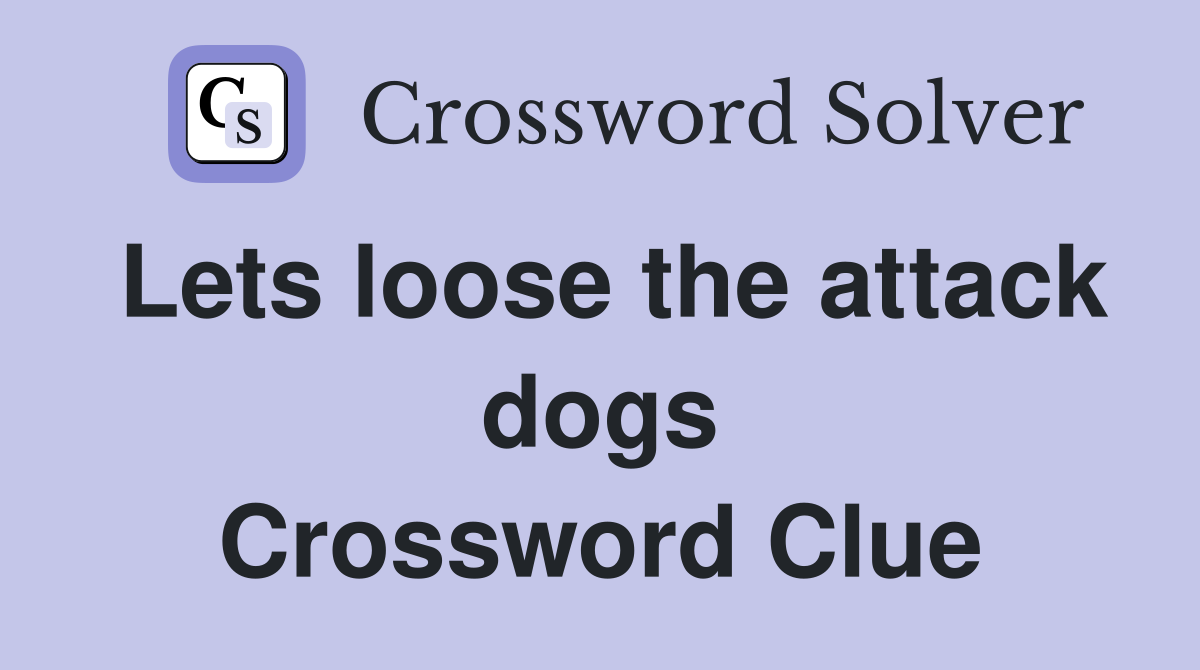 Lets loose the attack dogs Crossword Clue