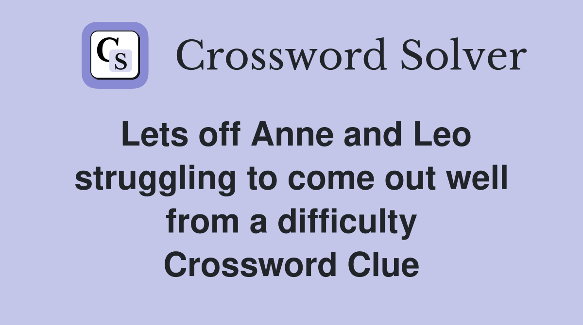 Lets off Anne and Leo struggling to come out well from a difficulty Crossword Clue