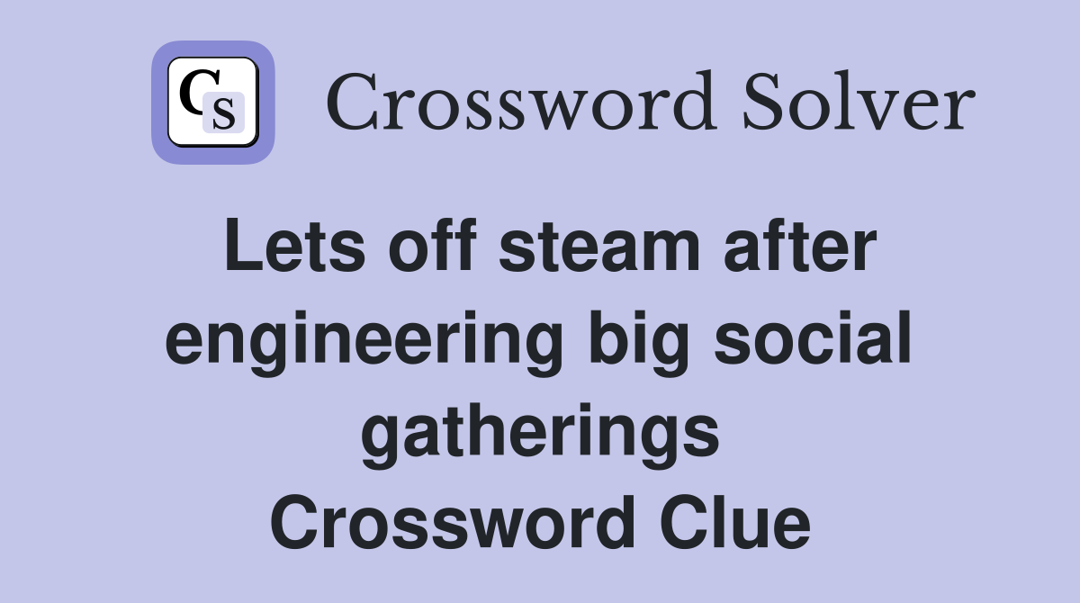 Lets off steam after engineering big social gatherings Crossword Clue