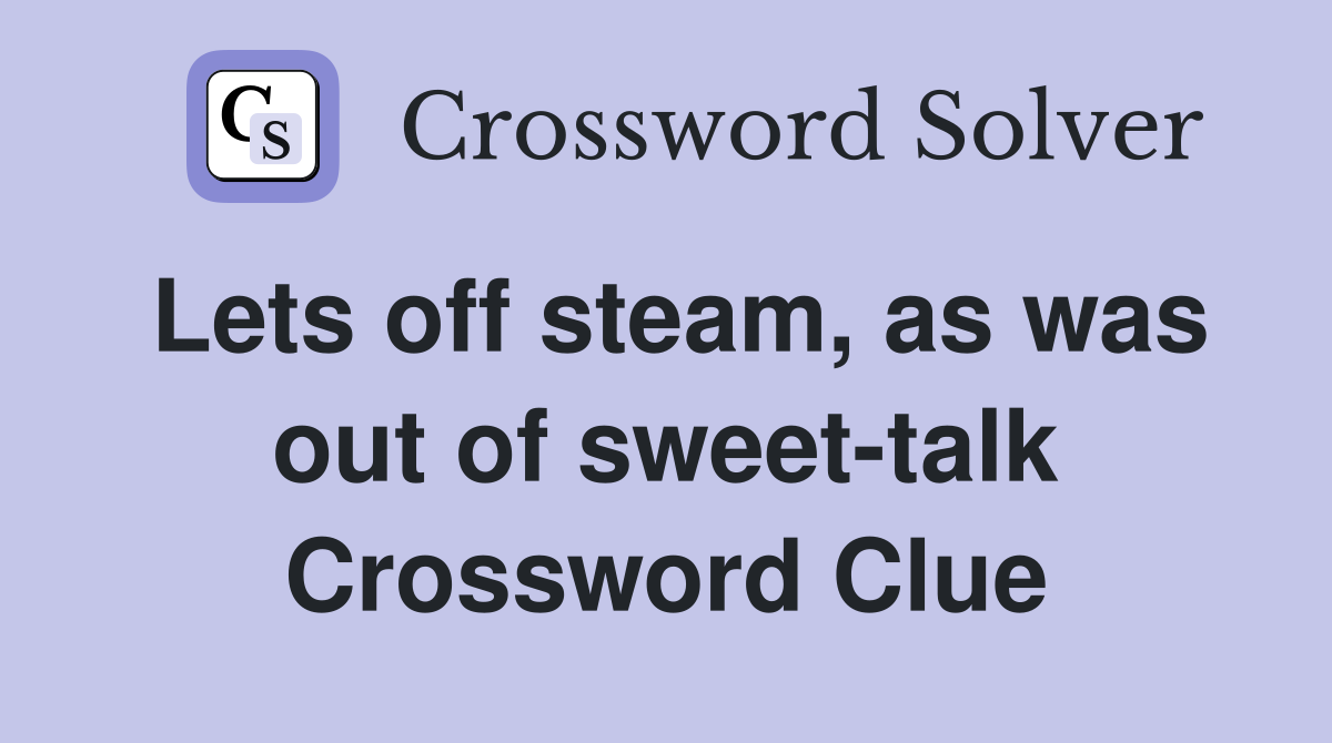 Lets off steam, as was out of sweet-talk Crossword Clue