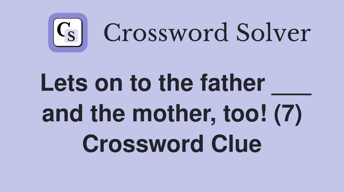 Lets on to the father ___ and the mother, too! (7) Crossword Clue