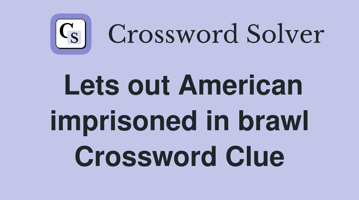 Lets out American imprisoned in brawl Crossword Clue