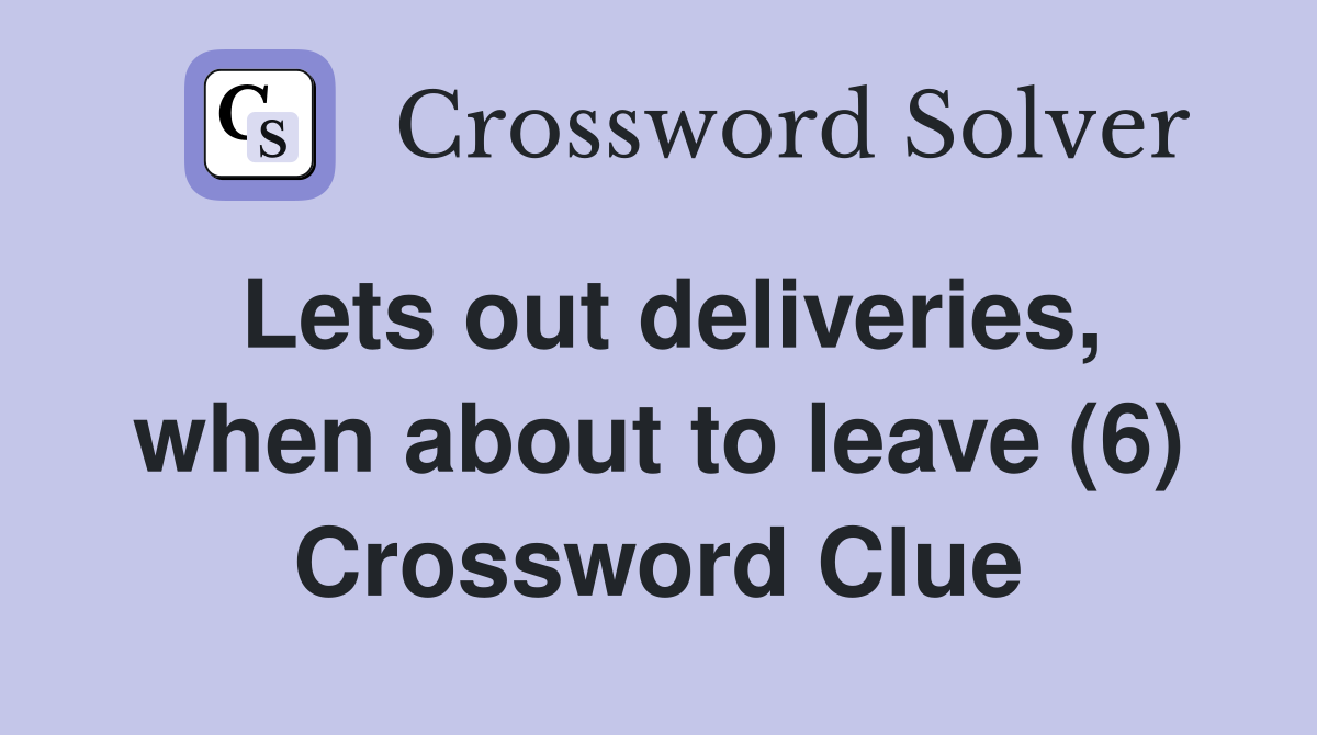 Lets out deliveries, when about to leave (6) Crossword Clue