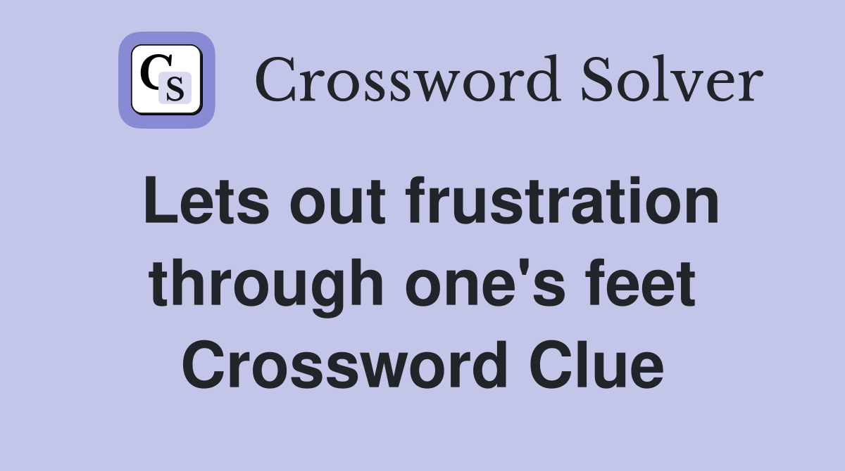 Lets out frustration through one's feet Crossword Clue