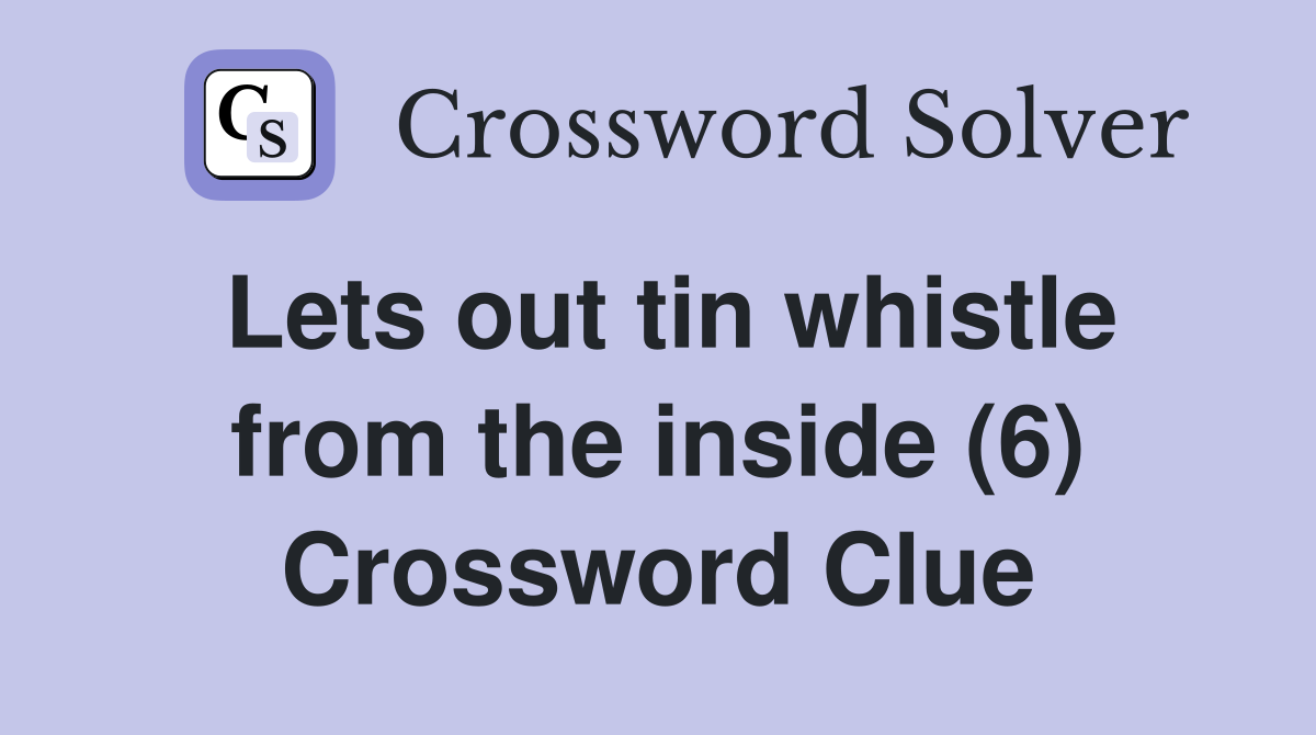 Lets out tin whistle from the inside (6) Crossword Clue