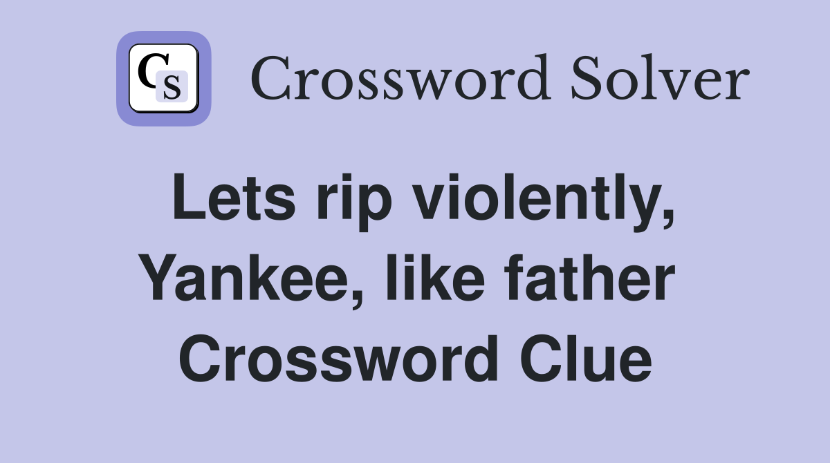 Lets rip violently, Yankee, like father  Crossword Clue