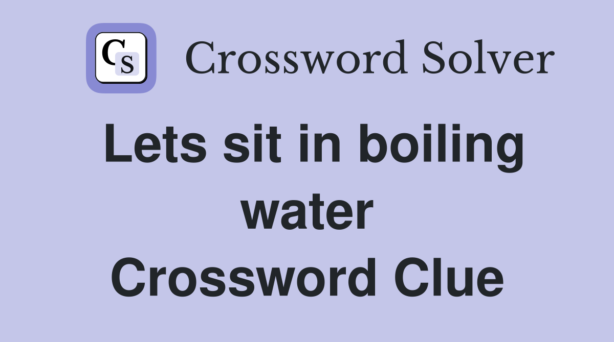 Lets sit in boiling water Crossword Clue