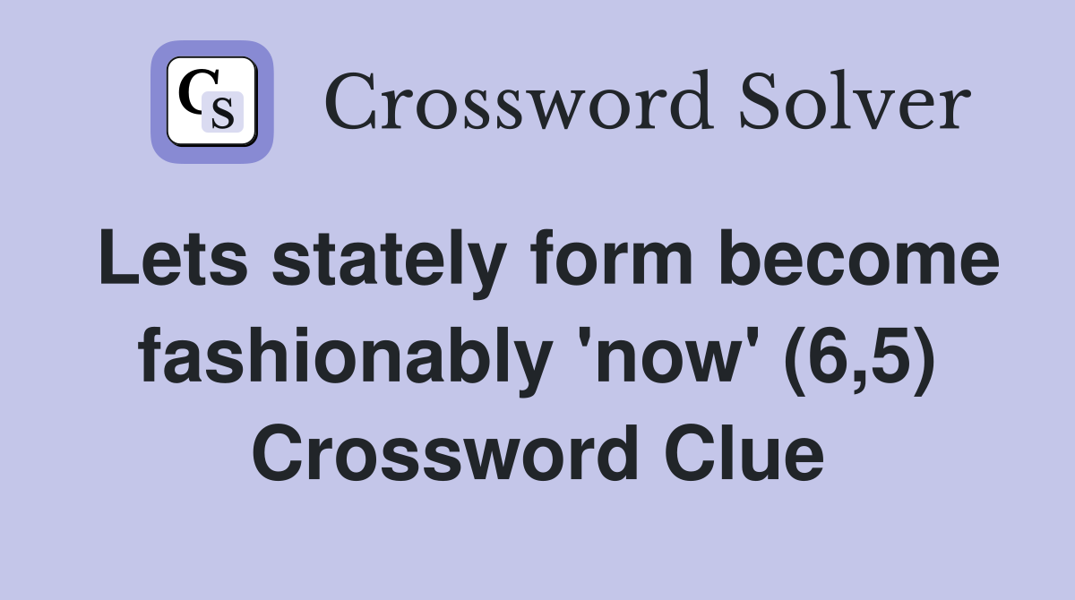 Lets stately form become fashionably 'now' (6,5) Crossword Clue