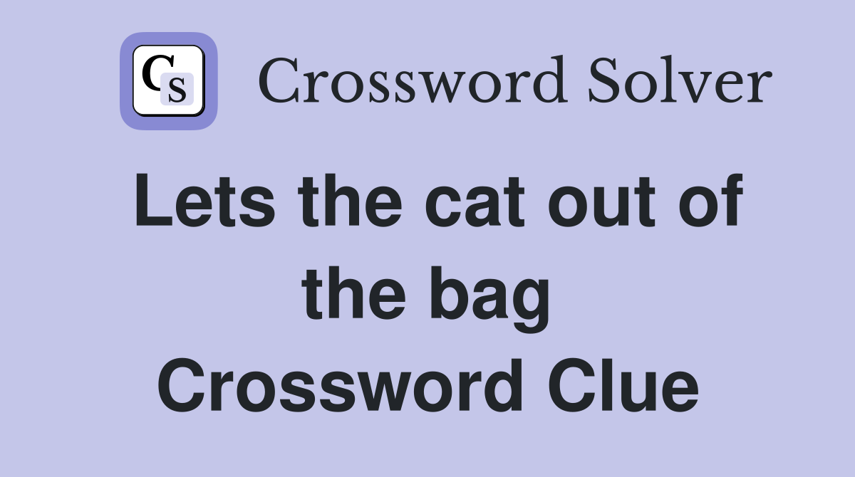 Lets the cat out of the bag Crossword Clue