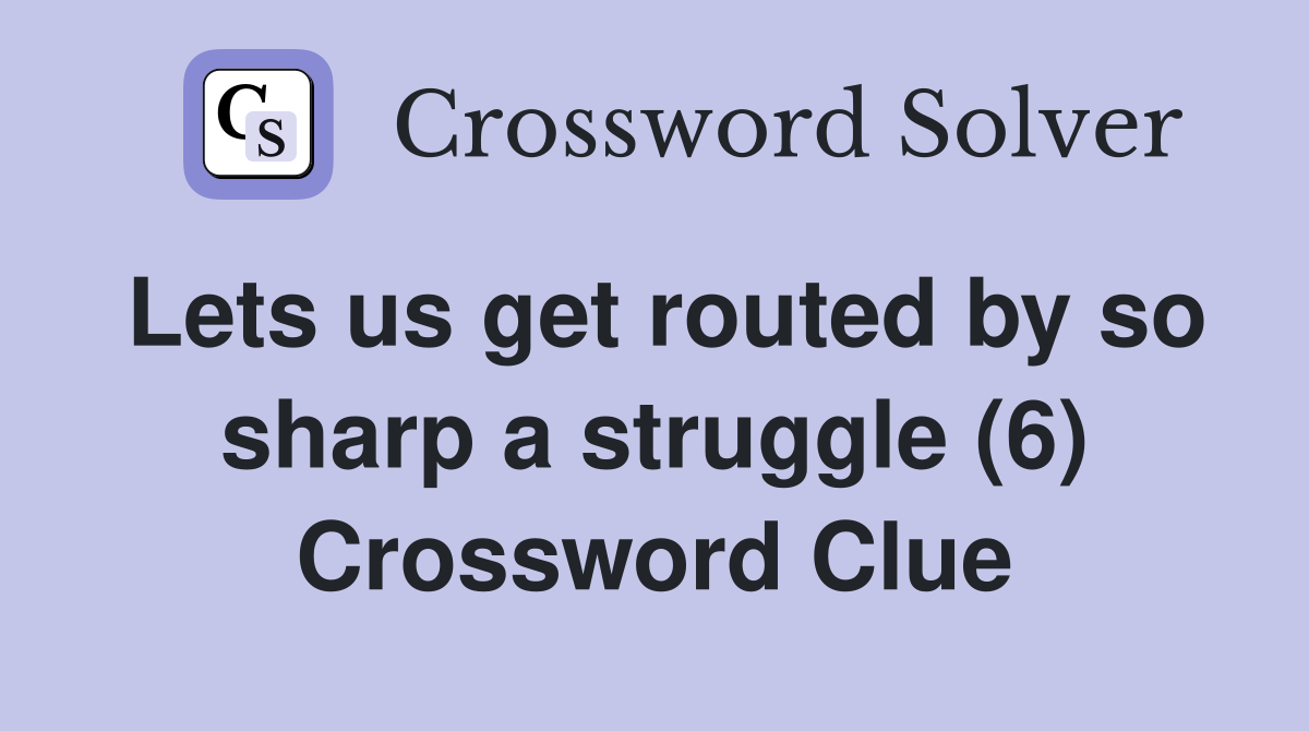 Lets us get routed by so sharp a struggle (6) Crossword Clue