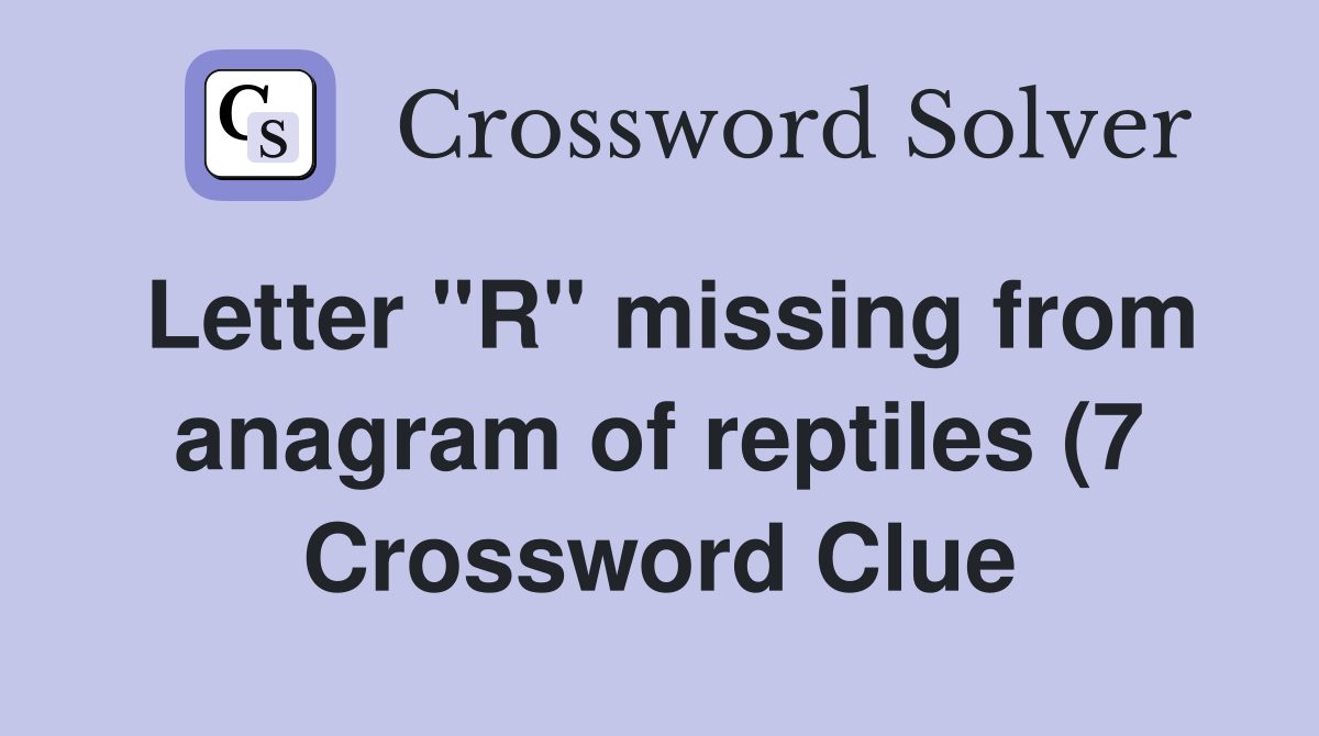 Letter quot R quot missing from anagram of reptiles (7) Crossword Clue Letter quot R quot missing from anagram of reptiles (7) Crossword Clue
