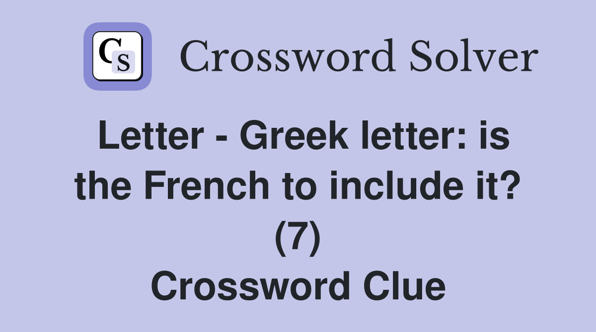 Letter - Greek letter: is the French to include it? (7) Crossword Clue