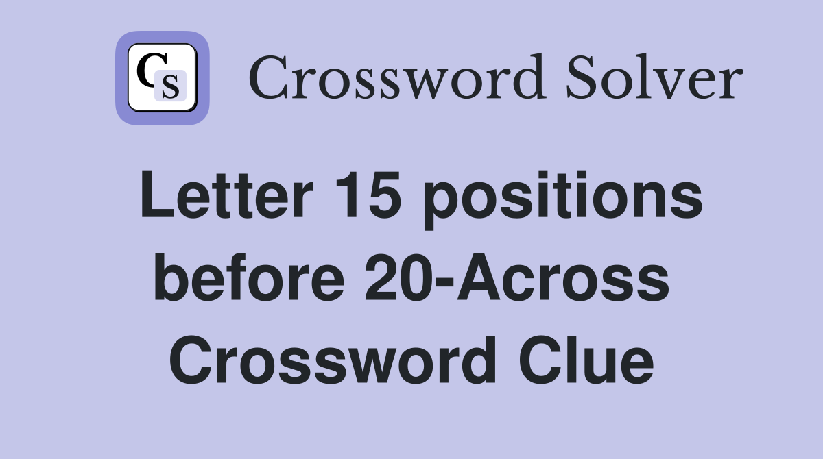 Letter 15 positions before 20-Across Crossword Clue