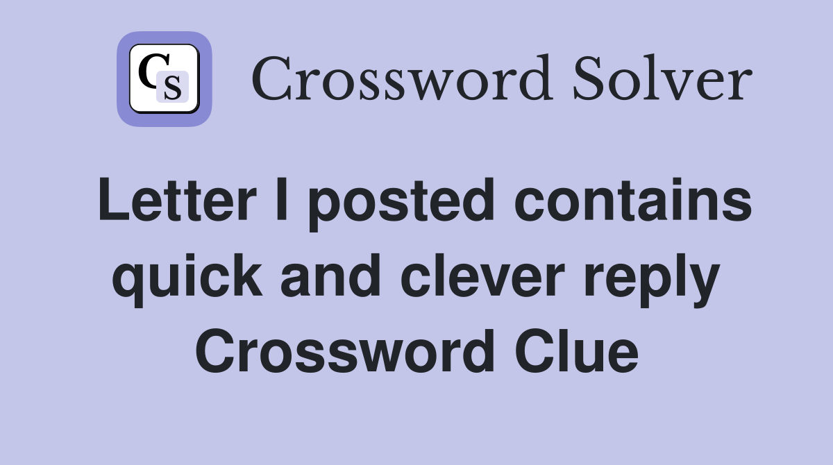 Letter I posted contains quick and clever reply Crossword Clue