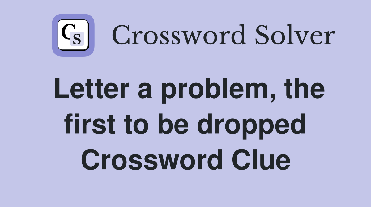 Letter a problem, the first to be dropped Crossword Clue
