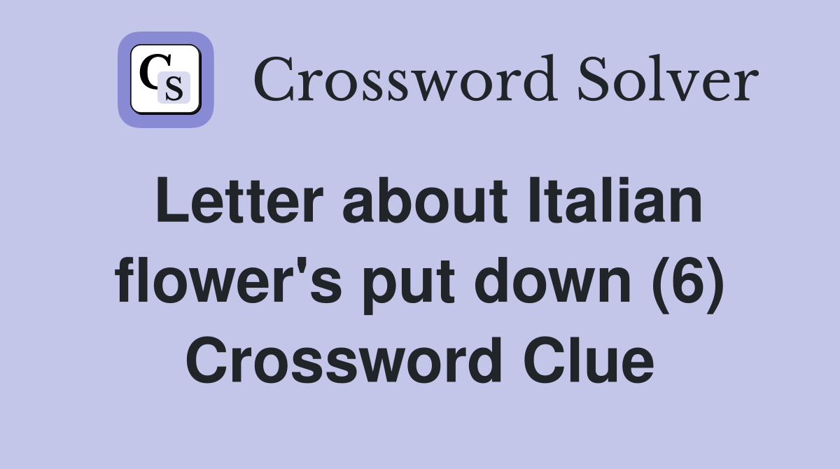 Letter about Italian flower's put down (6) Crossword Clue