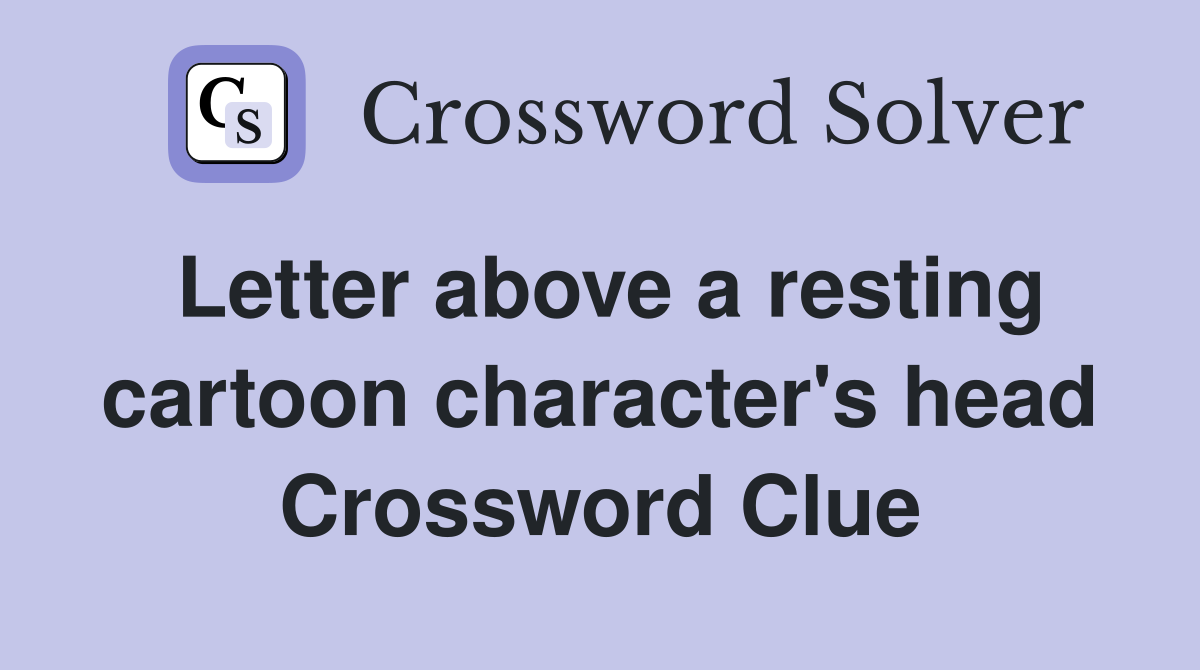 Letter above a resting cartoon character's head Crossword Clue