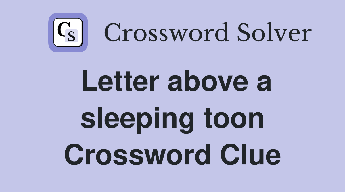 Letter above a sleeping toon Crossword Clue