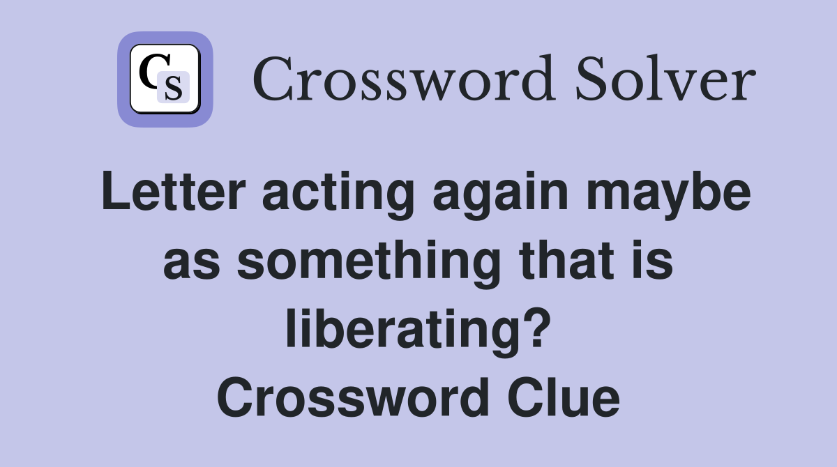Letter acting again maybe as something that is liberating? Crossword Clue