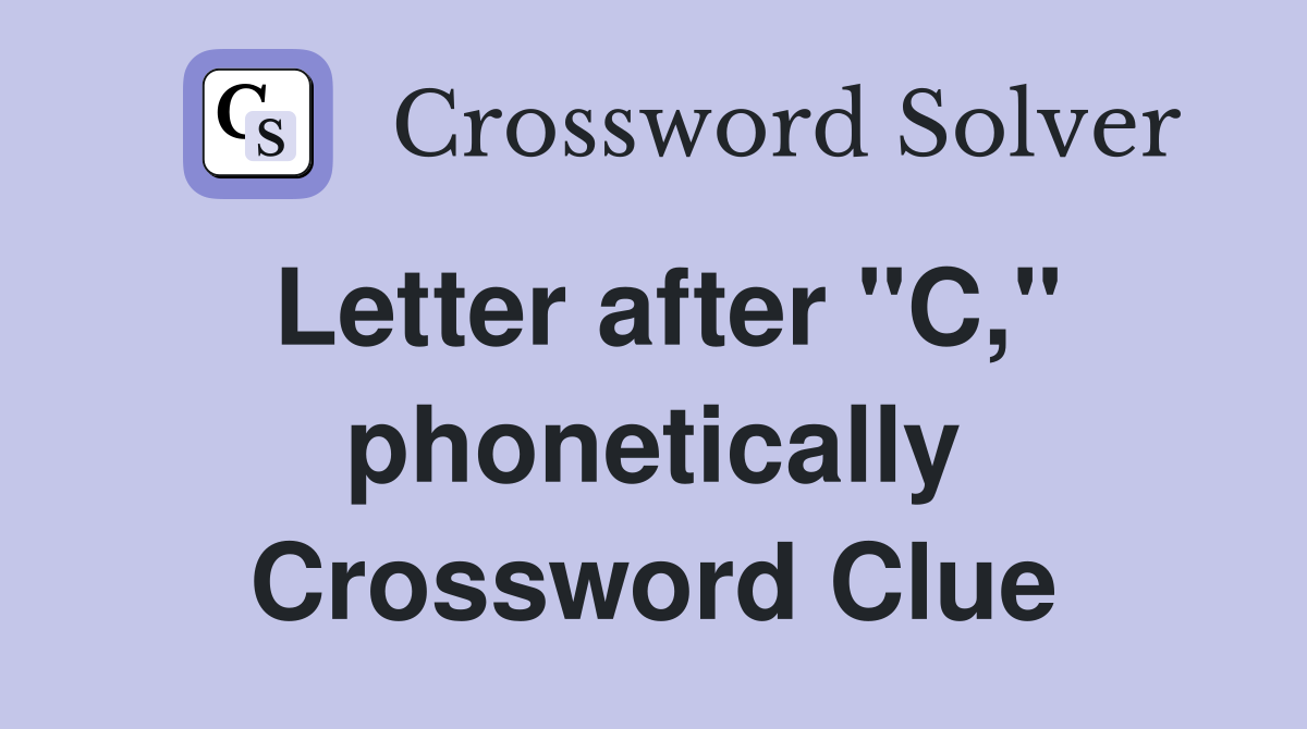 Letter after "C," phonetically Crossword Clue
