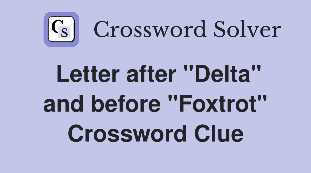 Letter after "Delta" and before "Foxtrot" Crossword Clue