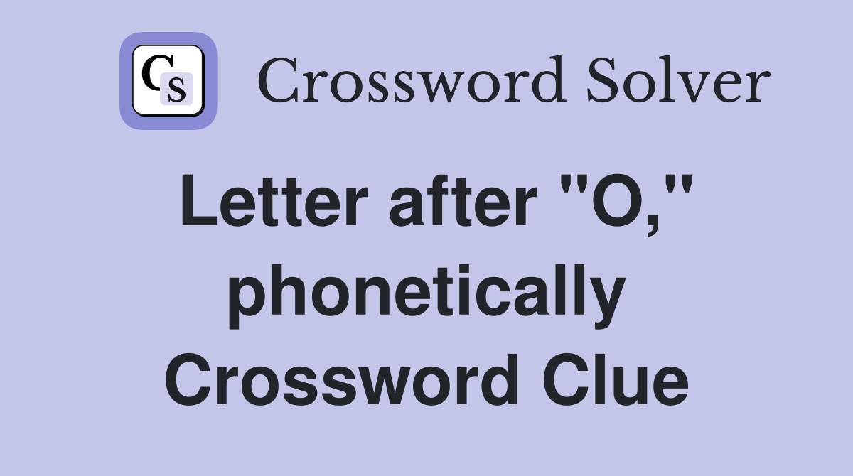 Letter after "O," phonetically Crossword Clue