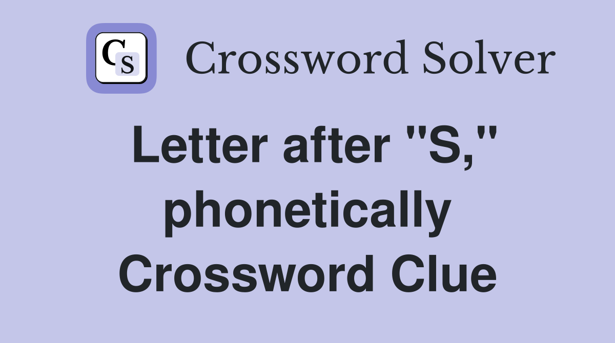 Letter after "S," phonetically Crossword Clue