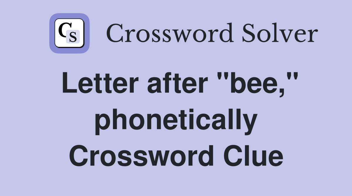 Letter after "bee," phonetically Crossword Clue