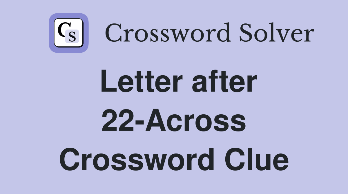 Letter after 22-Across Crossword Clue
