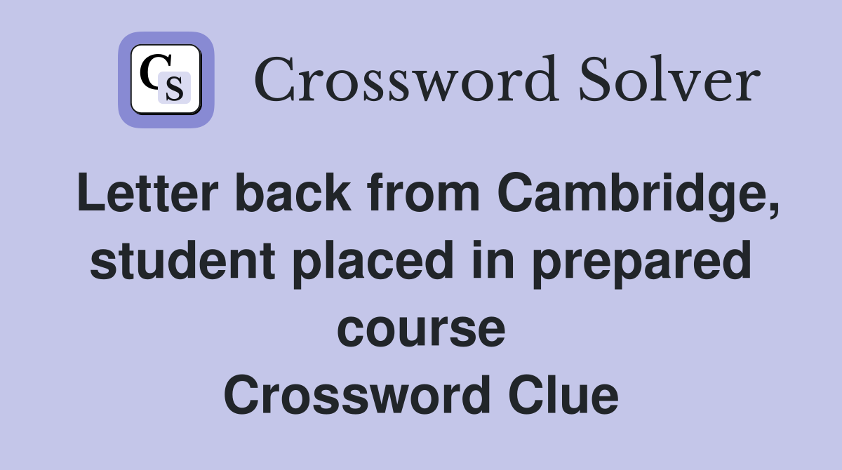Letter back from Cambridge, student placed in prepared course Crossword Clue